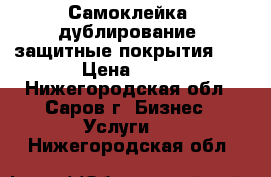 Самоклейка, дублирование, защитные покрытия    › Цена ­ 50 - Нижегородская обл., Саров г. Бизнес » Услуги   . Нижегородская обл.